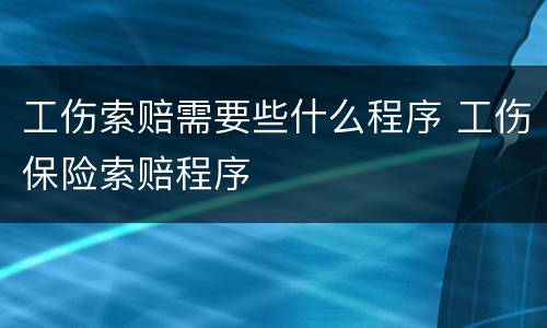 工伤索赔需要些什么程序 工伤保险索赔程序