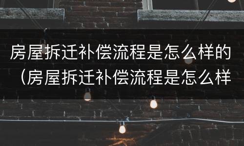 房屋拆迁补偿流程是怎么样的（房屋拆迁补偿流程是怎么样的呀）