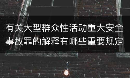 有关大型群众性活动重大安全事故罪的解释有哪些重要规定