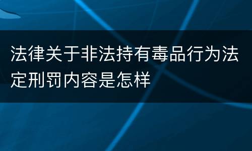 法律关于非法持有毒品行为法定刑罚内容是怎样