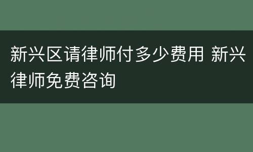 新兴区请律师付多少费用 新兴律师免费咨询