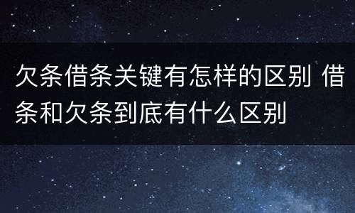 欠条借条关键有怎样的区别 借条和欠条到底有什么区别