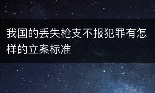我国的丢失枪支不报犯罪有怎样的立案标准