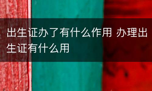 出生证办了有什么作用 办理出生证有什么用