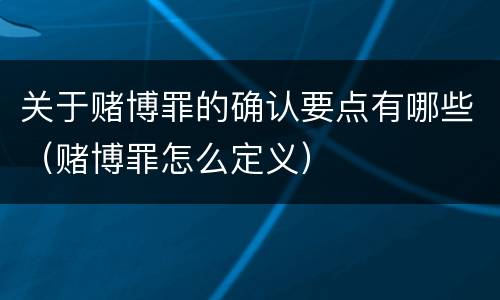 关于赌博罪的确认要点有哪些（赌博罪怎么定义）