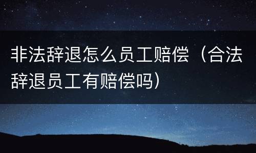 非法辞退怎么员工赔偿（合法辞退员工有赔偿吗）