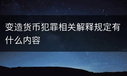 变造货币犯罪相关解释规定有什么内容