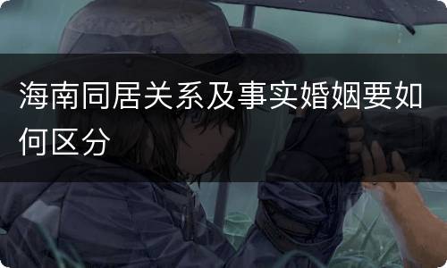 海南同居关系及事实婚姻要如何区分