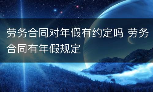 劳务合同对年假有约定吗 劳务合同有年假规定