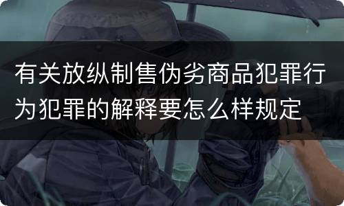 有关放纵制售伪劣商品犯罪行为犯罪的解释要怎么样规定
