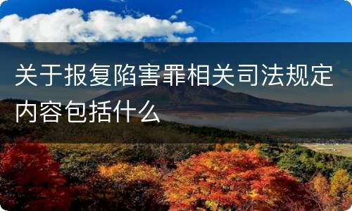 关于报复陷害罪相关司法规定内容包括什么