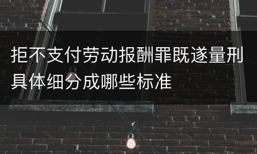 拒不支付劳动报酬罪既遂量刑具体细分成哪些标准