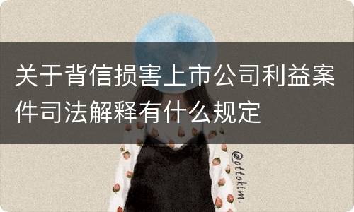 关于背信损害上市公司利益案件司法解释有什么规定