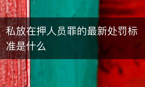 私放在押人员罪的最新处罚标准是什么