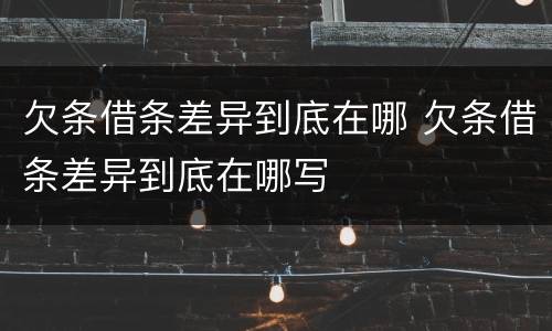 欠条借条差异到底在哪 欠条借条差异到底在哪写