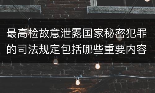 最高检故意泄露国家秘密犯罪的司法规定包括哪些重要内容