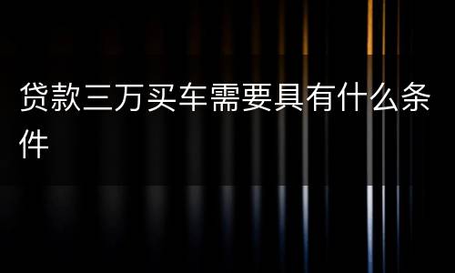 贷款三万买车需要具有什么条件