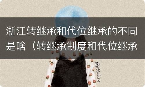 浙江转继承和代位继承的不同是啥（转继承制度和代位继承制度可以互相取代吗）