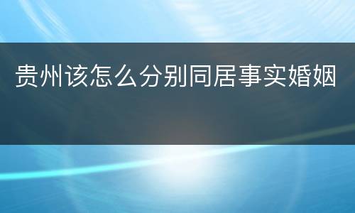 贵州该怎么分别同居事实婚姻