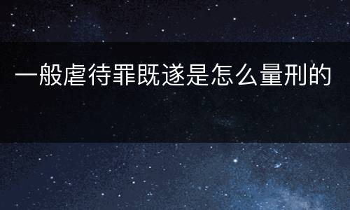 一般虐待罪既遂是怎么量刑的