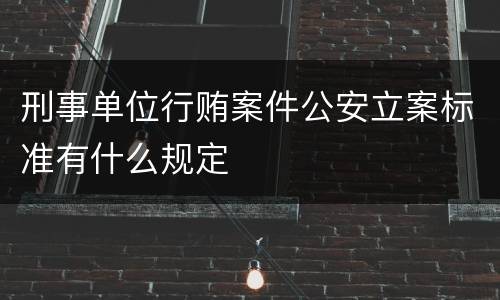 刑事单位行贿案件公安立案标准有什么规定