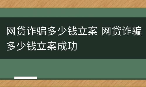 网贷诈骗多少钱立案 网贷诈骗多少钱立案成功