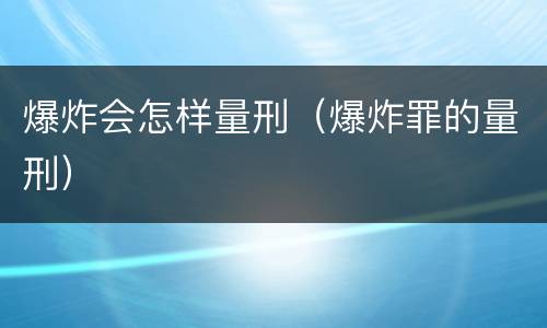 爆炸会怎样量刑（爆炸罪的量刑）