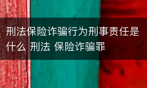 刑法保险诈骗行为刑事责任是什么 刑法 保险诈骗罪
