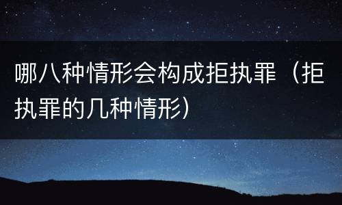 哪八种情形会构成拒执罪（拒执罪的几种情形）