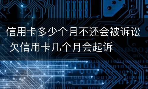 信用卡多少个月不还会被诉讼 欠信用卡几个月会起诉