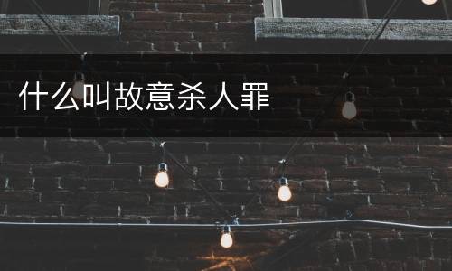 什么叫故意杀人罪