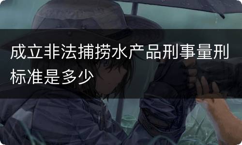 成立非法捕捞水产品刑事量刑标准是多少