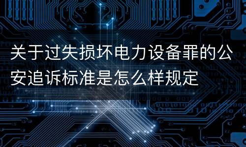 关于过失损坏电力设备罪的公安追诉标准是怎么样规定