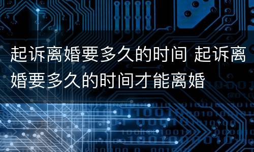 起诉离婚要多久的时间 起诉离婚要多久的时间才能离婚