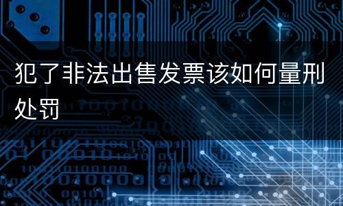 犯了非法出售发票该如何量刑处罚