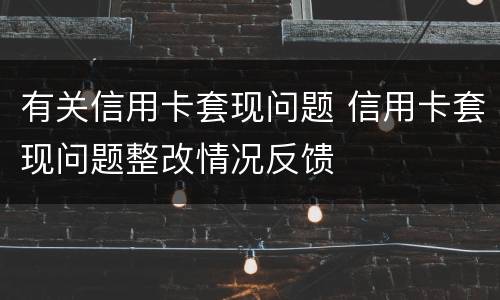有关信用卡套现问题 信用卡套现问题整改情况反馈