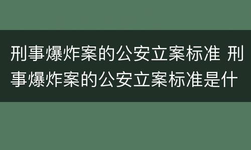 刑事爆炸案的公安立案标准 刑事爆炸案的公安立案标准是什么