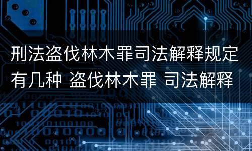 刑法盗伐林木罪司法解释规定有几种 盗伐林木罪 司法解释