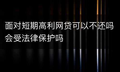 面对短期高利网贷可以不还吗会受法律保护吗