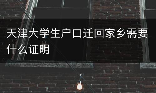 天津大学生户口迁回家乡需要什么证明