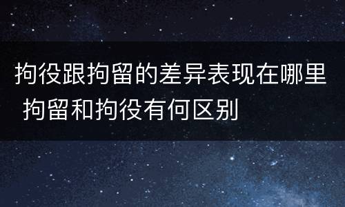 拘役跟拘留的差异表现在哪里 拘留和拘役有何区别