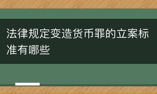 法律规定变造货币罪的立案标准有哪些