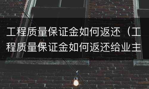 工程质量保证金如何返还（工程质量保证金如何返还给业主）