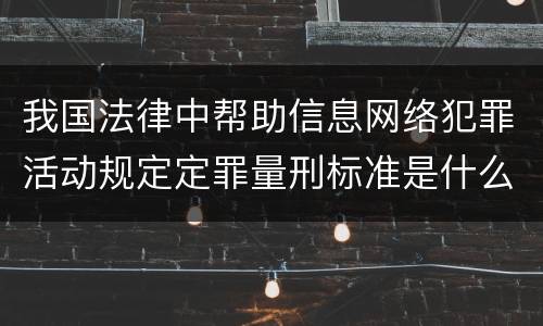 我国法律中帮助信息网络犯罪活动规定定罪量刑标准是什么