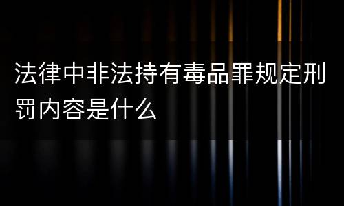法律中非法持有毒品罪规定刑罚内容是什么