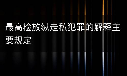 最高检放纵走私犯罪的解释主要规定
