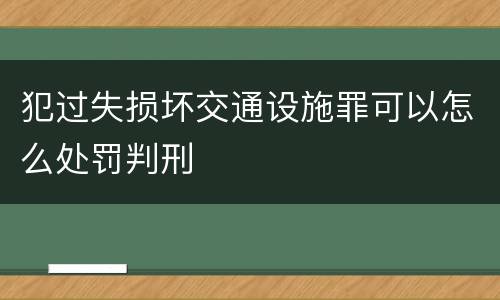 犯过失损坏交通设施罪可以怎么处罚判刑