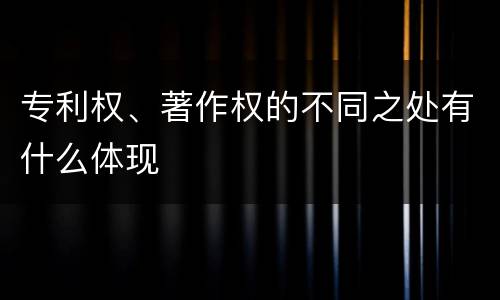 专利权、著作权的不同之处有什么体现