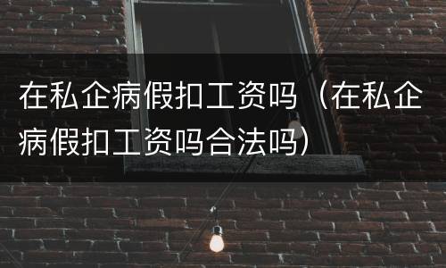 在私企病假扣工资吗（在私企病假扣工资吗合法吗）