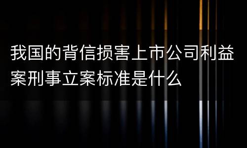 我国的背信损害上市公司利益案刑事立案标准是什么